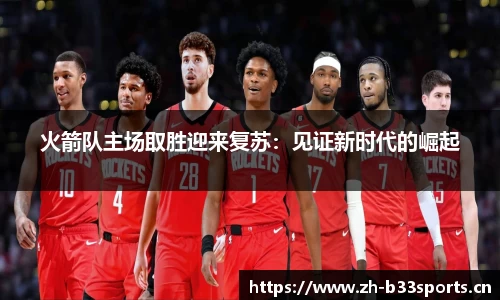 火箭队主场取胜迎来复苏：见证新时代的崛起